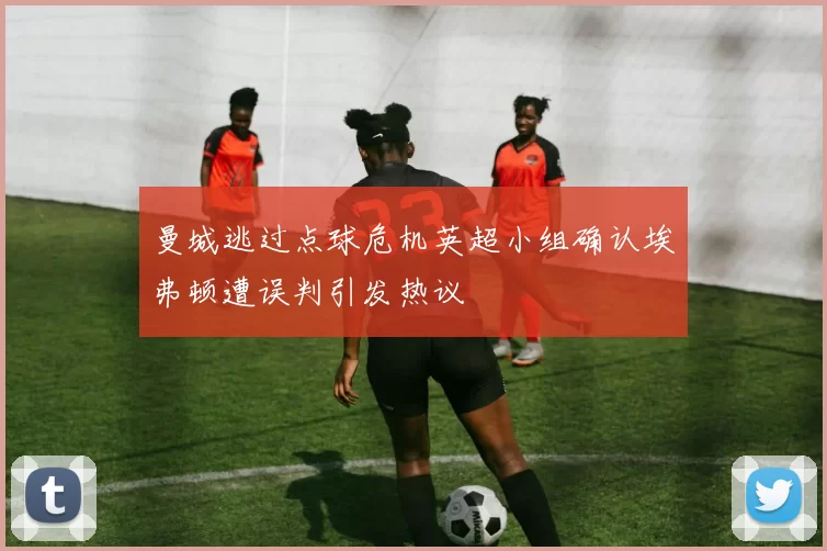 曼城逃过点球危机英超小组确认埃弗顿遭误判引发热议