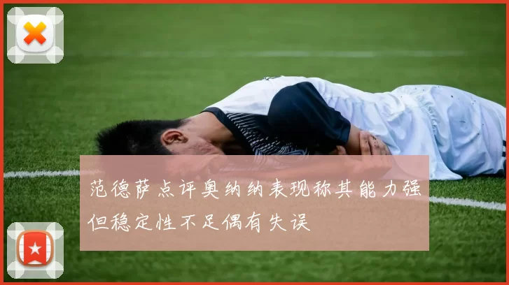 范德萨点评奥纳纳表现称其能力强但稳定性不足偶有失误
