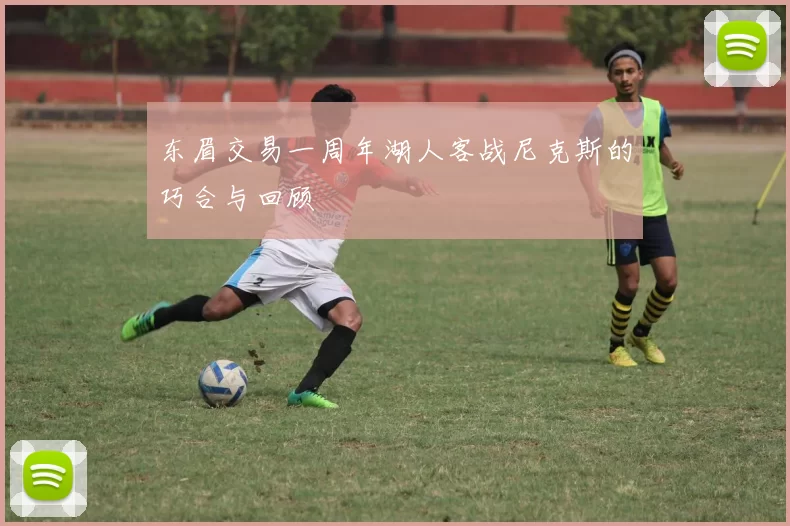 东眉交易一周年湖人客战尼克斯的巧合与回顾