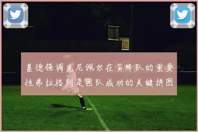 基德强调克尼佩尔在黄蜂队的重要性弗拉格则是团队成功的关键拼图