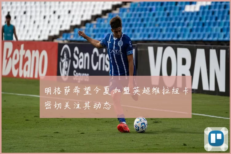 明格萨希望今夏加盟英超维拉纽卡密切关注其动态