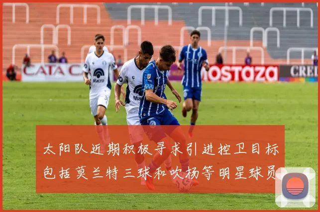 太阳队近期积极寻求引进控卫目标包括莫兰特三球和吹杨等明星球员