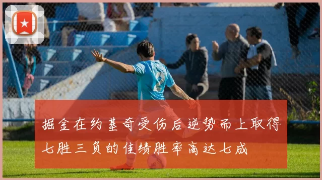 掘金在约基奇受伤后逆势而上取得七胜三负的佳绩胜率高达七成