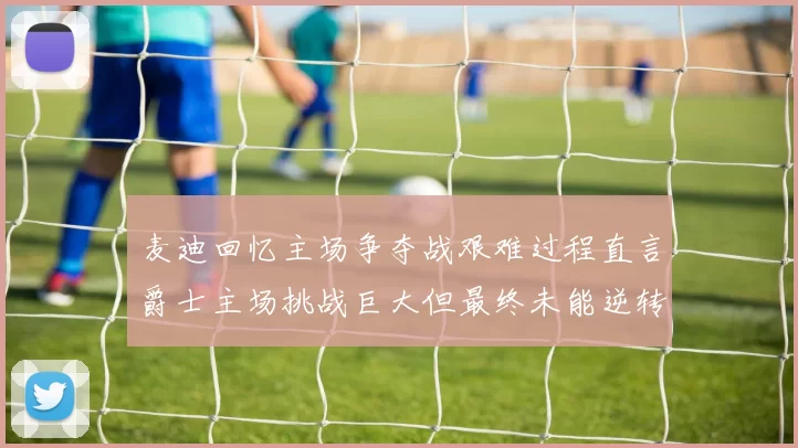 麦迪回忆主场争夺战艰难过程直言爵士主场挑战巨大但最终未能逆转胜局