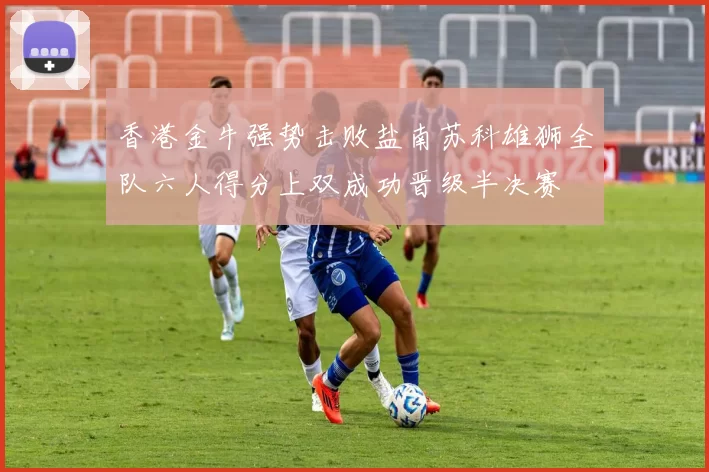 香港金牛强势击败盐南苏科雄狮全队六人得分上双成功晋级半决赛
