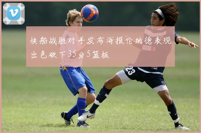 快船战胜对手发布海报伦纳德表现出色砍下35分5篮板